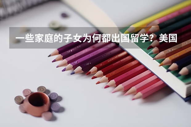 一些家庭的子女为何都出国留学？美国留学有哪些优势？