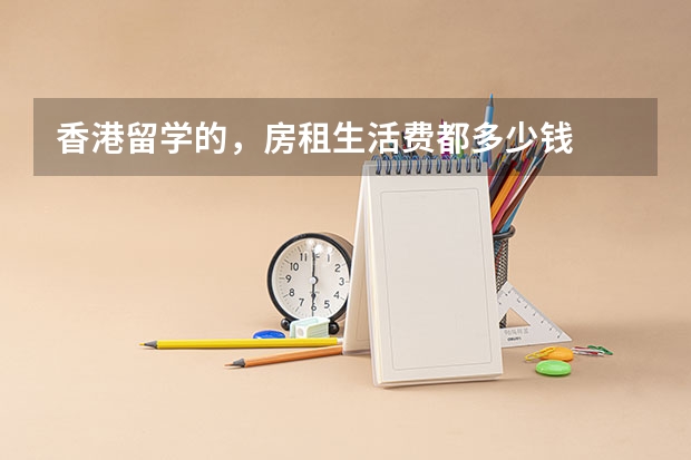 香港留学的，房租生活费都多少钱