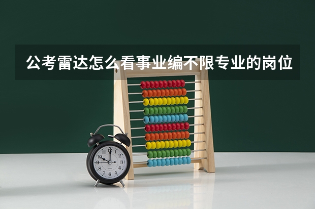 公考雷达怎么看事业编不限专业的岗位