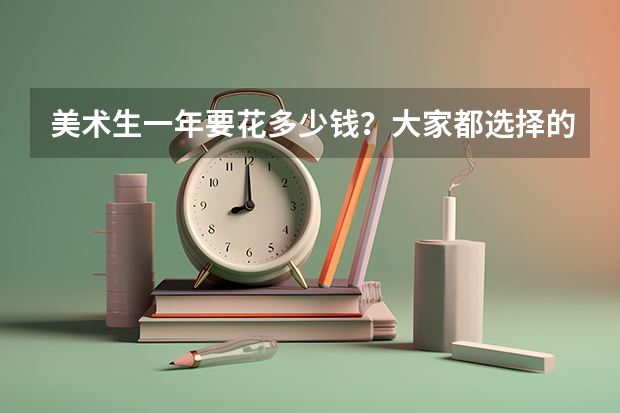 美术生一年要花多少钱?大家都选择的谁家呢?