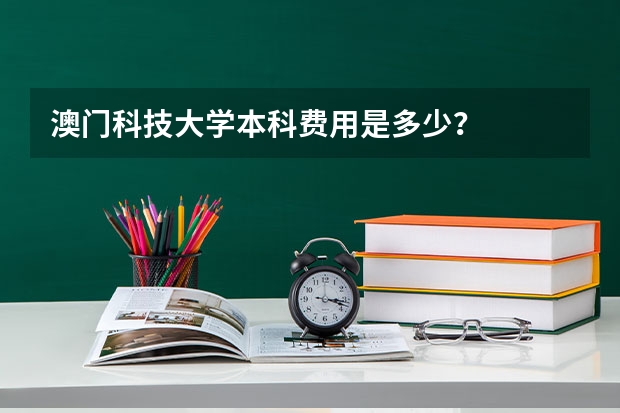 澳门科技大学本科费用是多少?