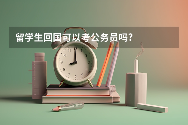 留学生回国可以考公务员吗?