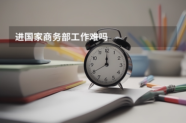 进国家商务部工作难吗