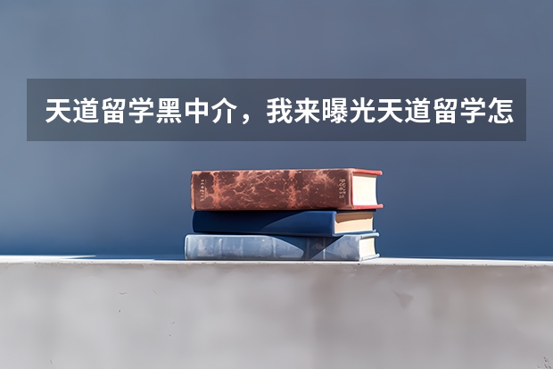 天道留学黑中介，我来曝光天道留学怎么样