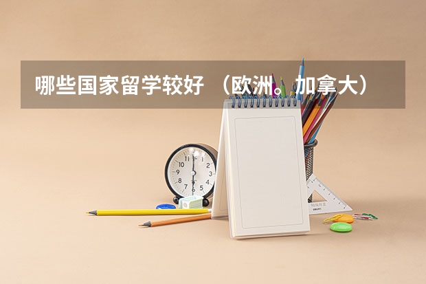 哪些国家留学较好 （欧洲。加拿大）