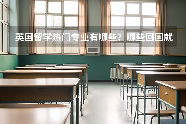 英国留学热门专业有哪些？哪些回国就业好？