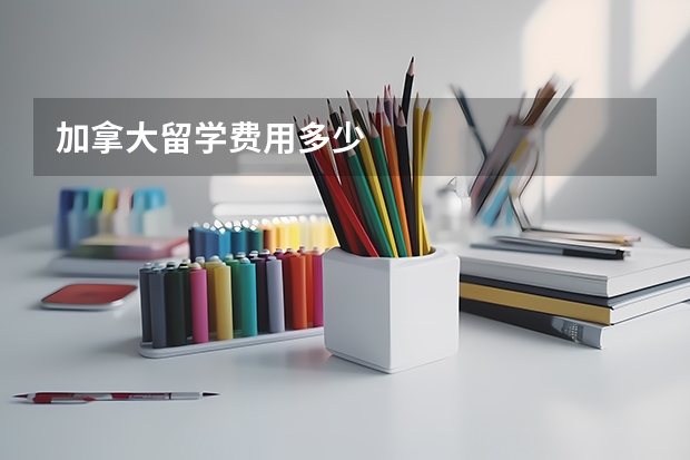加拿大留学费用多少