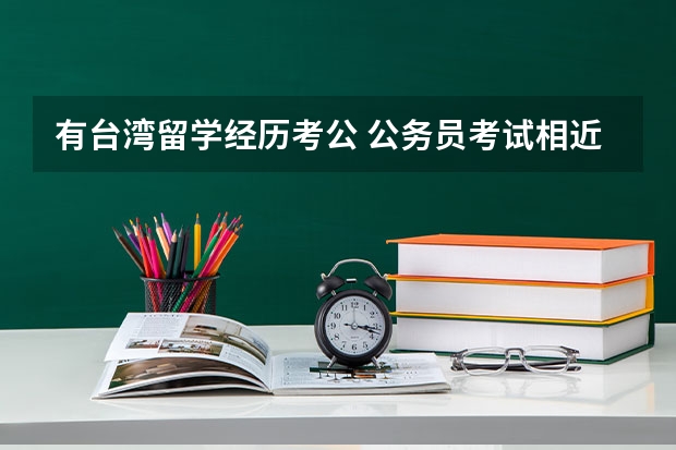 有台湾留学经历考公 公务员考试相近专业报考在资格审查时需要提供的材料？