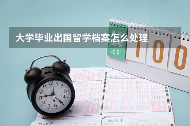 大学毕业出国留学档案怎么处理