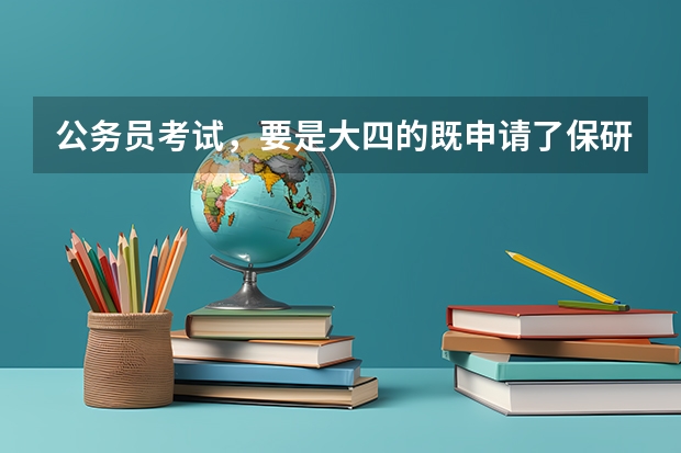 公务员考试，要是大四的既申请了保研而且成功了，还可以考公务员吗？这样会得罪学校吗？