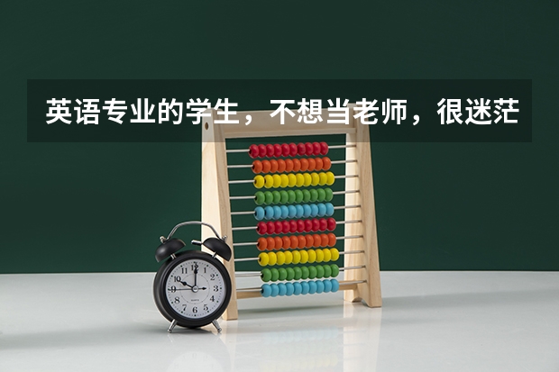 英语专业的学生，不想当老师，很迷茫怎么办？