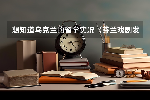 想知道乌克兰的留学实况（芬兰戏剧发展历程）