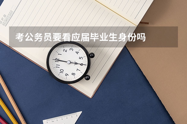考公务员要看应届毕业生身份吗