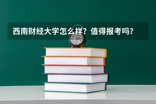 西南财经大学怎么样?值得报考吗?