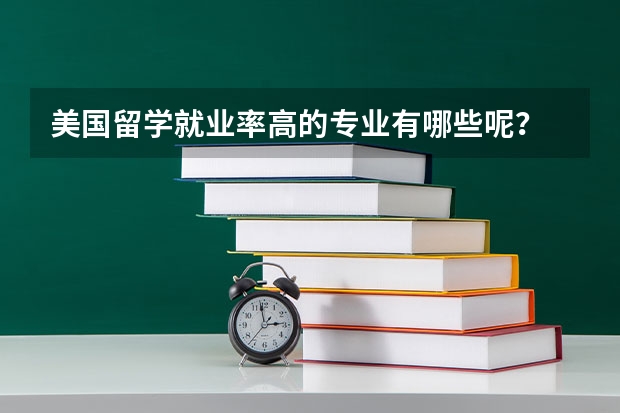美国留学就业率高的专业有哪些呢?