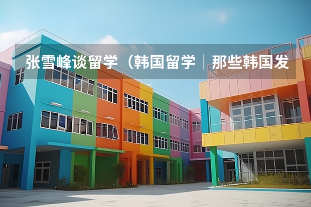 张雪峰谈留学（韩国留学｜那些韩国发展前景好和不好的专业）