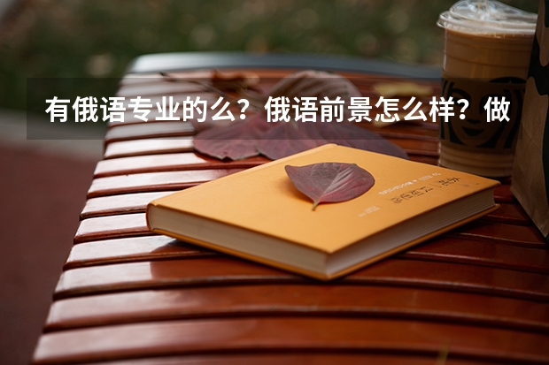 有俄语专业的么?俄语前景怎么样?做同传的可能性大么?去俄罗斯哪里留学比较好?俄语是发音比较重要还是