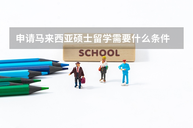 申请马来西亚硕士留学需要什么条件
