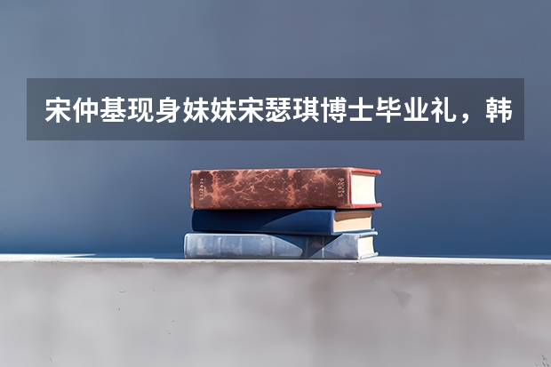 宋仲基现身妹妹宋瑟琪博士毕业礼,韩国的博士学位如何获得?