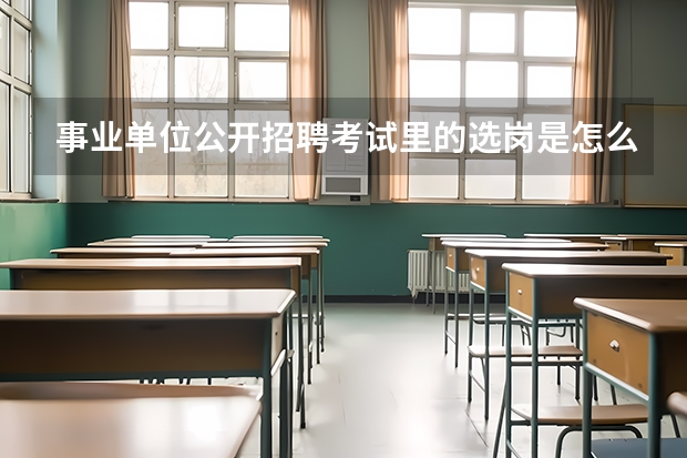 事业单位公开招聘考试里的选岗是怎么回事？