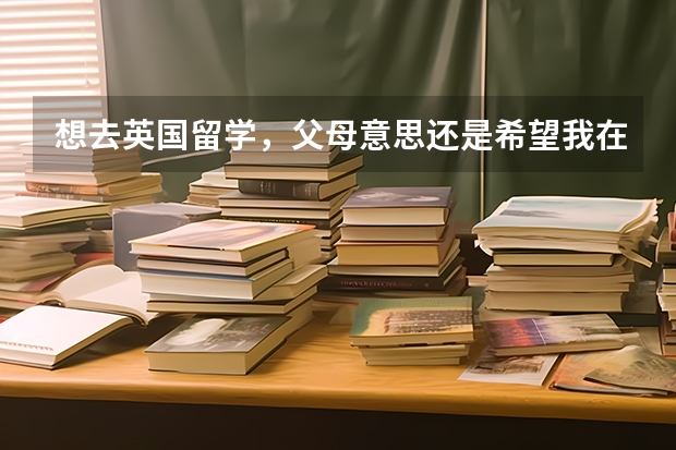 想去英国留学,父母意思还是希望我在英国本科毕业后实习一年后回国工作,目前什么专业适合回国后比较抢手