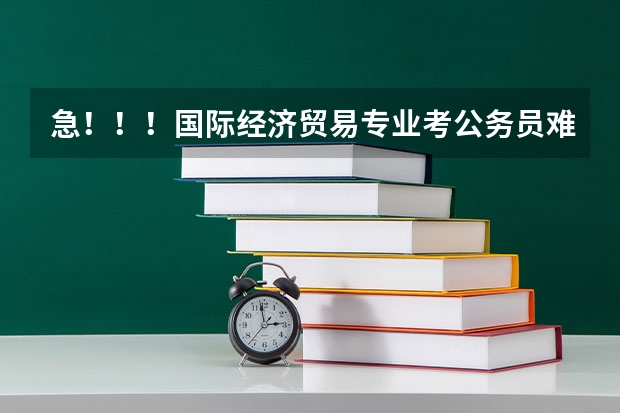 急！！！国际经济贸易专业考公务员难吗？