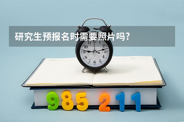 研究生预报名时需要照片吗?