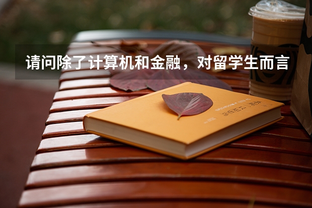 请问除了计算机和金融,对留学生而言还有哪些“好”工作?附出国留学专业推荐