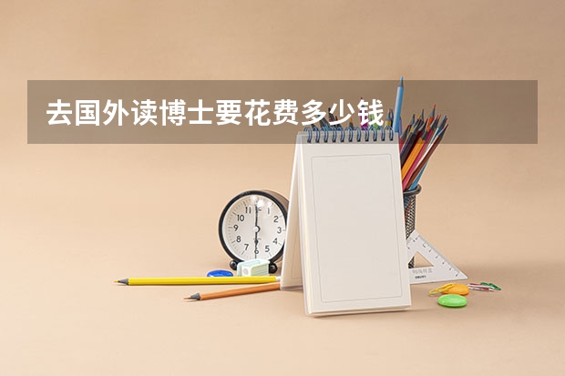 去国外读博士要花费多少钱