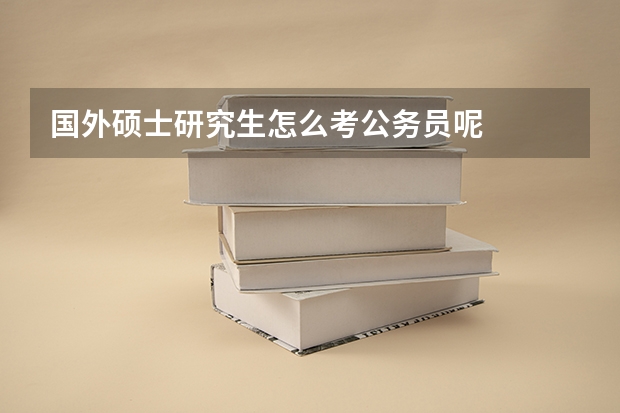 国外硕士研究生怎么考公务员呢