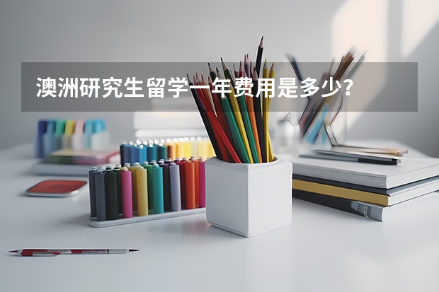 澳洲研究生留学一年费用是多少？