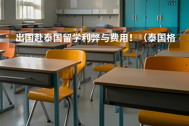 出国赴泰国留学利弊与费用!(泰国格乐大学留学费用?)