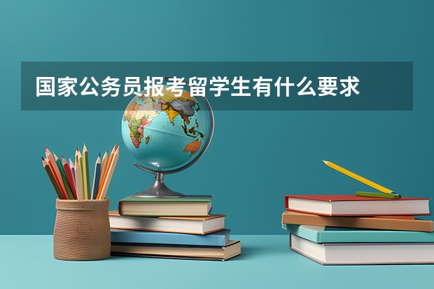 国家公务员报考留学生有什么要求