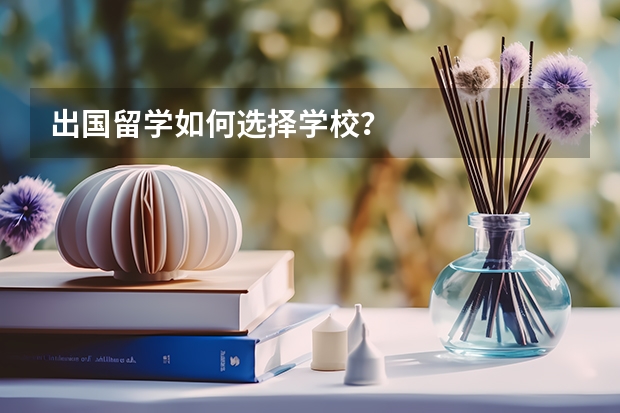 出国留学如何选择学校？