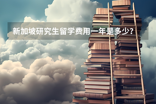 新加坡研究生留学费用一年是多少?