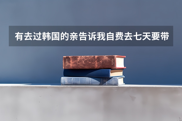 有去过韩国的亲告诉我自费去七天要带多少钱?