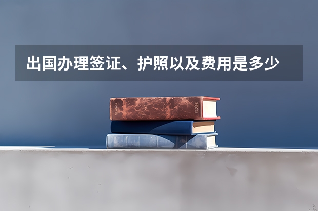 出国办理签证、护照以及费用是多少