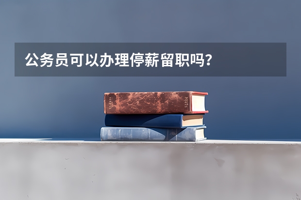 公务员可以办理停薪留职吗?