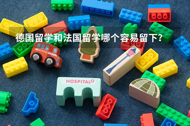 德国留学和法国留学哪个容易留下?