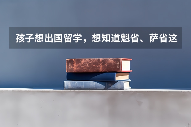 孩子想出国留学，想知道魁省、萨省这两个地方的学校各有什么优势和特点
