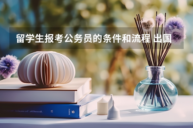 留学生报考公务员的条件和流程 出国的留学生报考公务员的条件