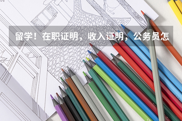 留学!在职证明,收入证明,公务员怎么开在职证明