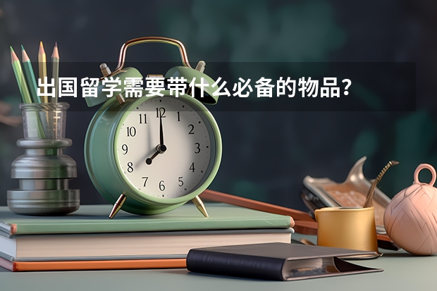 出国留学需要带什么必备的物品?