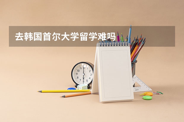 去韩国首尔大学留学难吗