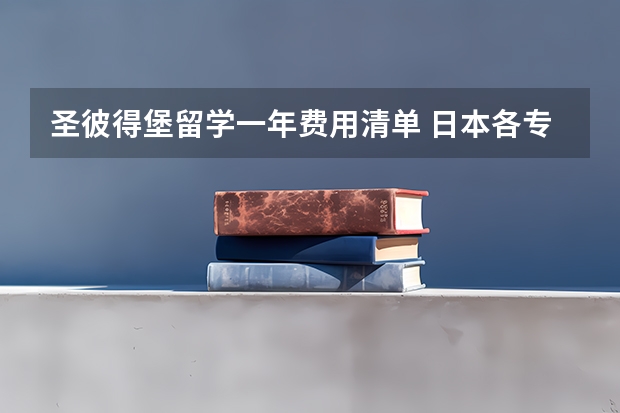 圣彼得堡留学一年费用清单 日本各专业留学费用清单