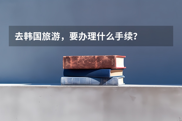 去韩国旅游，要办理什么手续？