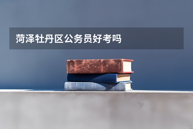 菏泽牡丹区公务员好考吗