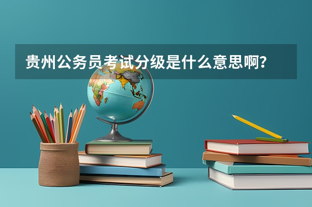 贵州公务员考试分级是什么意思啊？