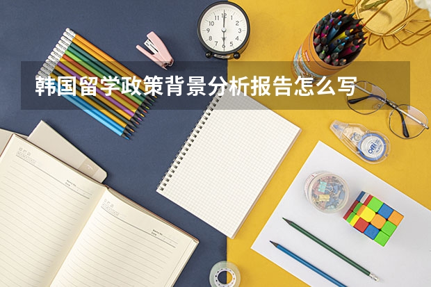 韩国留学政策背景分析报告怎么写