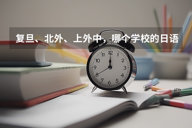 复旦、北外、上外中，哪个学校的日语系更好？